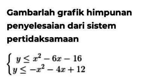 Gambarlah grafik himpunan penyelesaian dari sistem pertidaksamaan y<=x^2-6x-16 y<=-x^2-4x+12