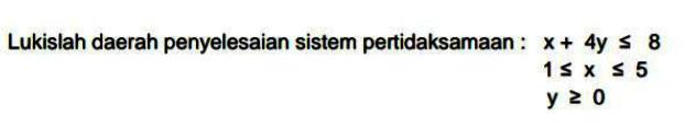 Lukislah daerah penyelesaian sistem pertidaksamaan : x+4y<=8 1<=x<=5 y>=0