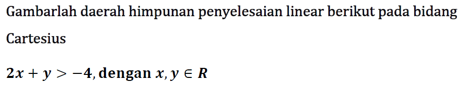 Gambarlah daerah himpunan penyelesaian linear berikut pada bidang Cartesius 2x+y>-4, dengan x,y e R