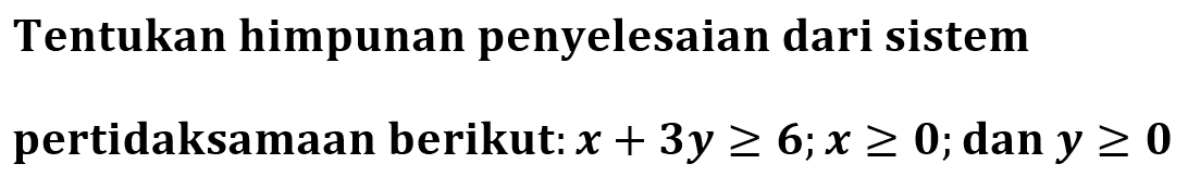 Tentukan himpunan penyelesaian dari sistem pertidaksamaan berikut: x+3y>=6;x>=0; dan y>=0