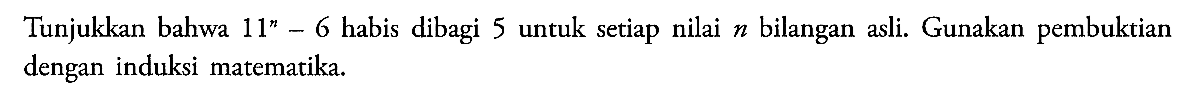 Tunjukkan bahwa 11^x-6 habis dibagi 5 untuk setiap nilai n bilangan asli. Gunakan pembuktian dengan induksi matematika.