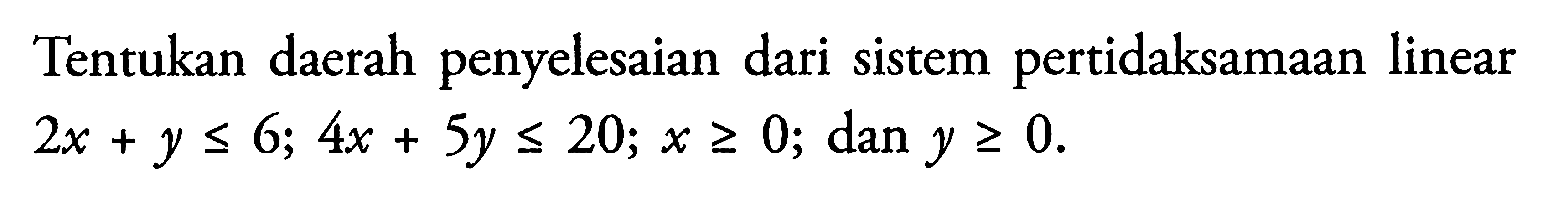 Tentuka daerah penyelesaian dari sistem pertidaksamaan linear 2x+y<=6; 4x+5y<=20; x>=0; dan y>=0.