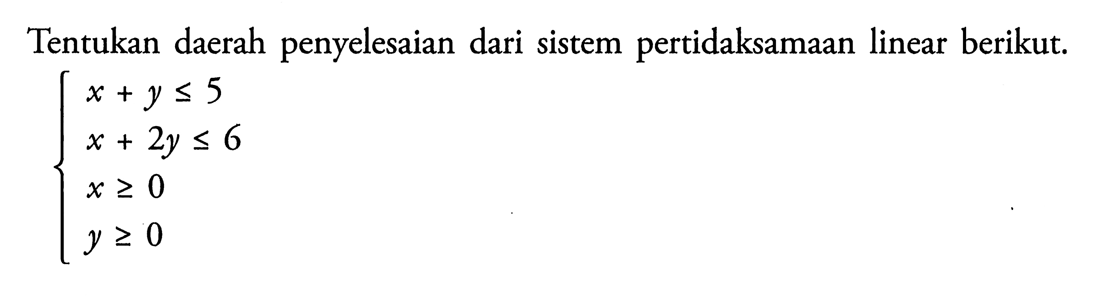 Tentukan daerah penyelesaian dari sistem pertidaksamaan linear berikut. x+y<=5 x+2y<=6 x>=0 y>=0