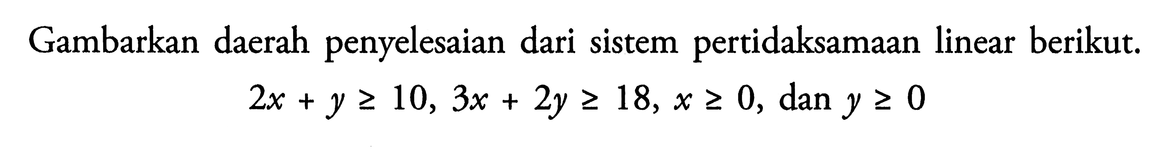 Gambarkan daerah penyelesaian dari sistem pertidaksamaan linear berikut. 2x+y>=10, 3x+2y>=18, x>=0 dan y>=0