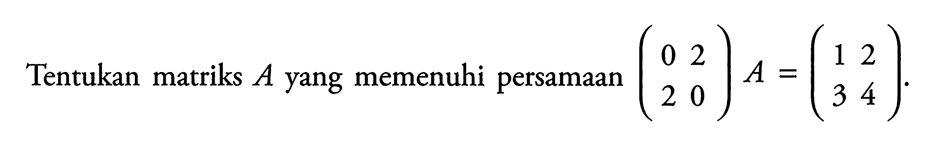 Tentukan matriks A yang memenuhi persamaan (0 2 2 0)A=(1 2 3 4).