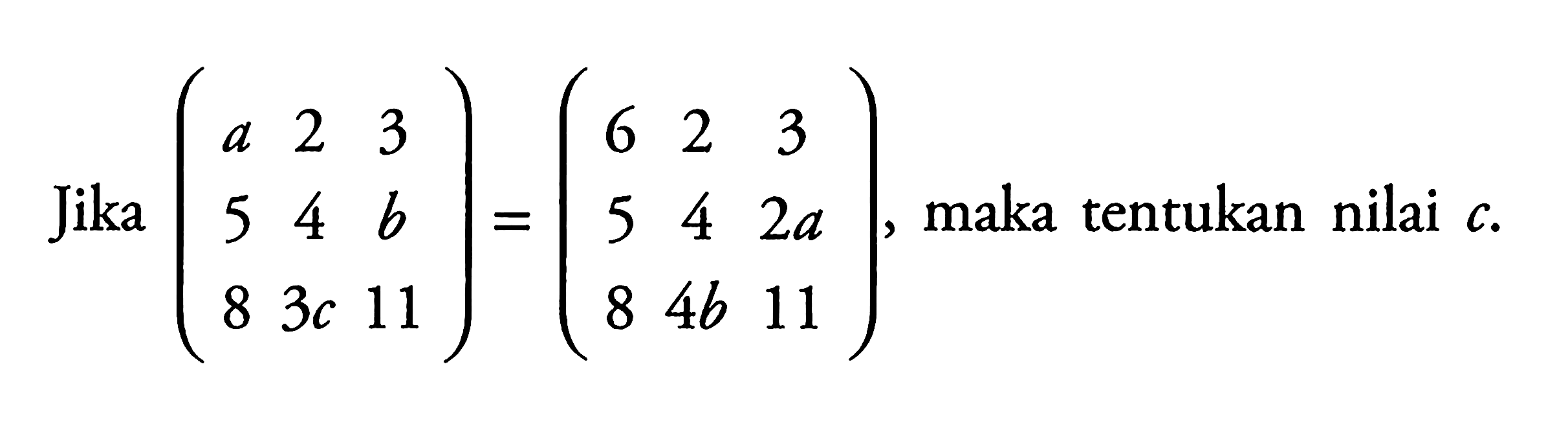 Jika (a 2 3 5 4 b 8 3c 11)=(6 2 3 5 4 2a 8 4b 11), maka tentukan nilai c.