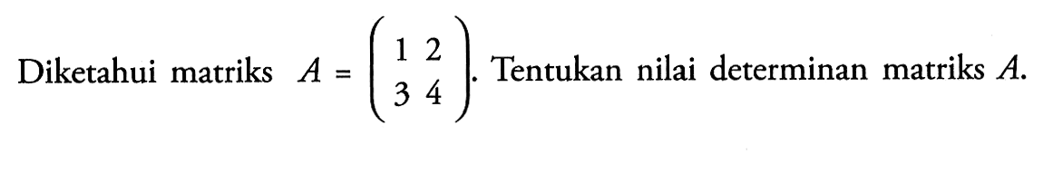 Diketahui matriks A=(1 2 3 4). Tentukan nilai determinan matriks A.