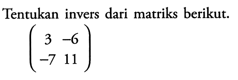 Tentukan invers dari matriks berikut: (3 -6 -7 11)