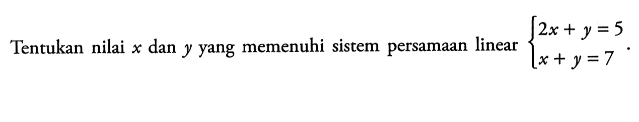 Tentukan nilai x dan y yang memenuhi sistem persamaan linear 2x+y=5 x+y=7.