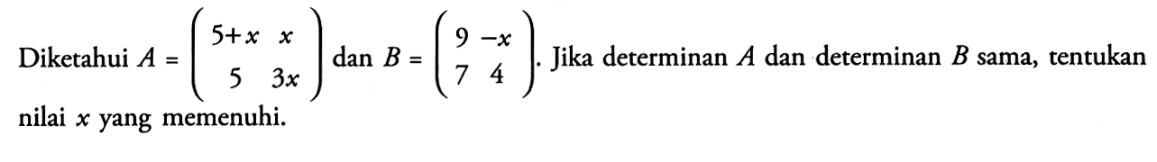 Diketahui A=(5+x x 5 3x) dan B=(9 -x 7 4). Jika determinan A dan determinan B sama, tentukan nilai x yang memenuhi.