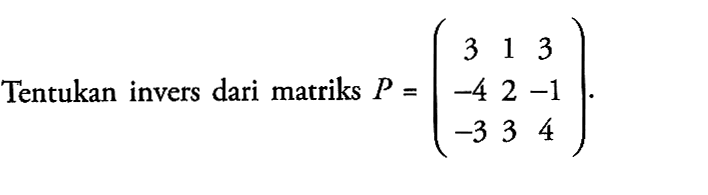 Tentukan invers matriks P=(3 1 3 -4 2 -1 -3 3 4).