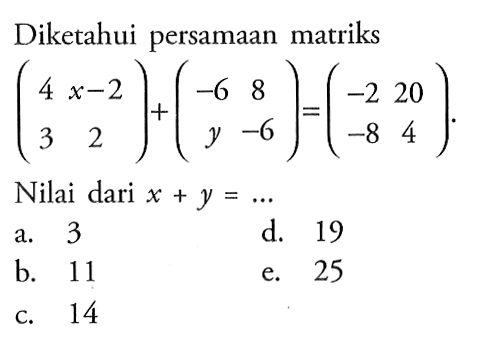 Diketahui persamaan matriks (4 x-2 3 2) + (-6 8 y -6) = (-2 20 -8 4) Nilai dari x + y =