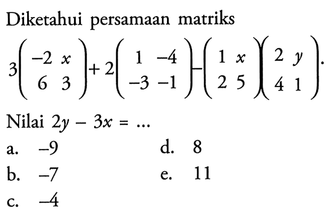 Diketahui persamaan matriks 3(-2 x 6 3)+)2(1 -4 -3 -1)-(1 x 2 5)(2 y 4 1) Nilai 2y-3x =