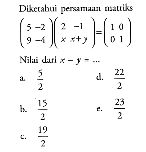 Diketahui persamaan matriks (5 -2 9 -4)(2 -1 x x+y)=(1 0 0 1) Nilai dari x-y= ...