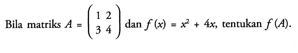 Bila matriks A=(1 2 3 4) dan f(x)=x^2+4x, tentukan f(A).