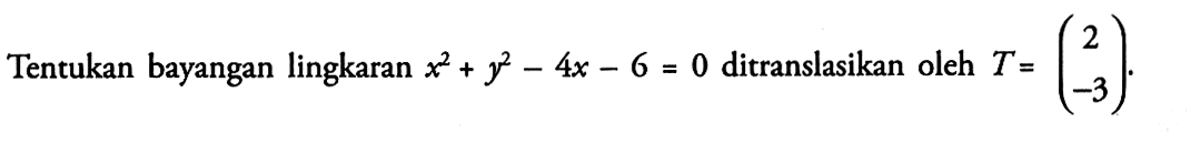 Tentukan bayangan lingkaran x^2+y^2-4x-6=0 ditranslasikan oleh T=(2 -3).