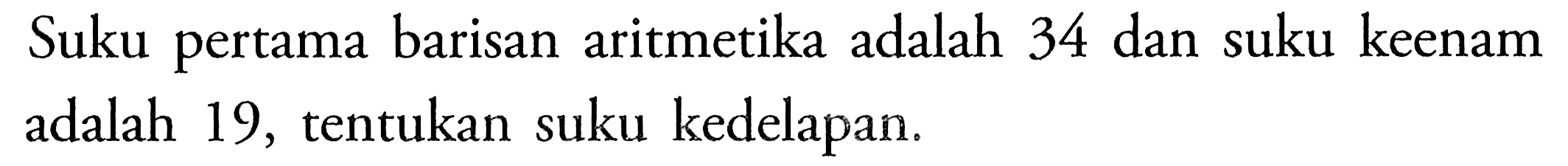 Suku pertama barisan aritmetika adalah 34 dan suku keenam adalah 19, tentukan suku kedelapan.