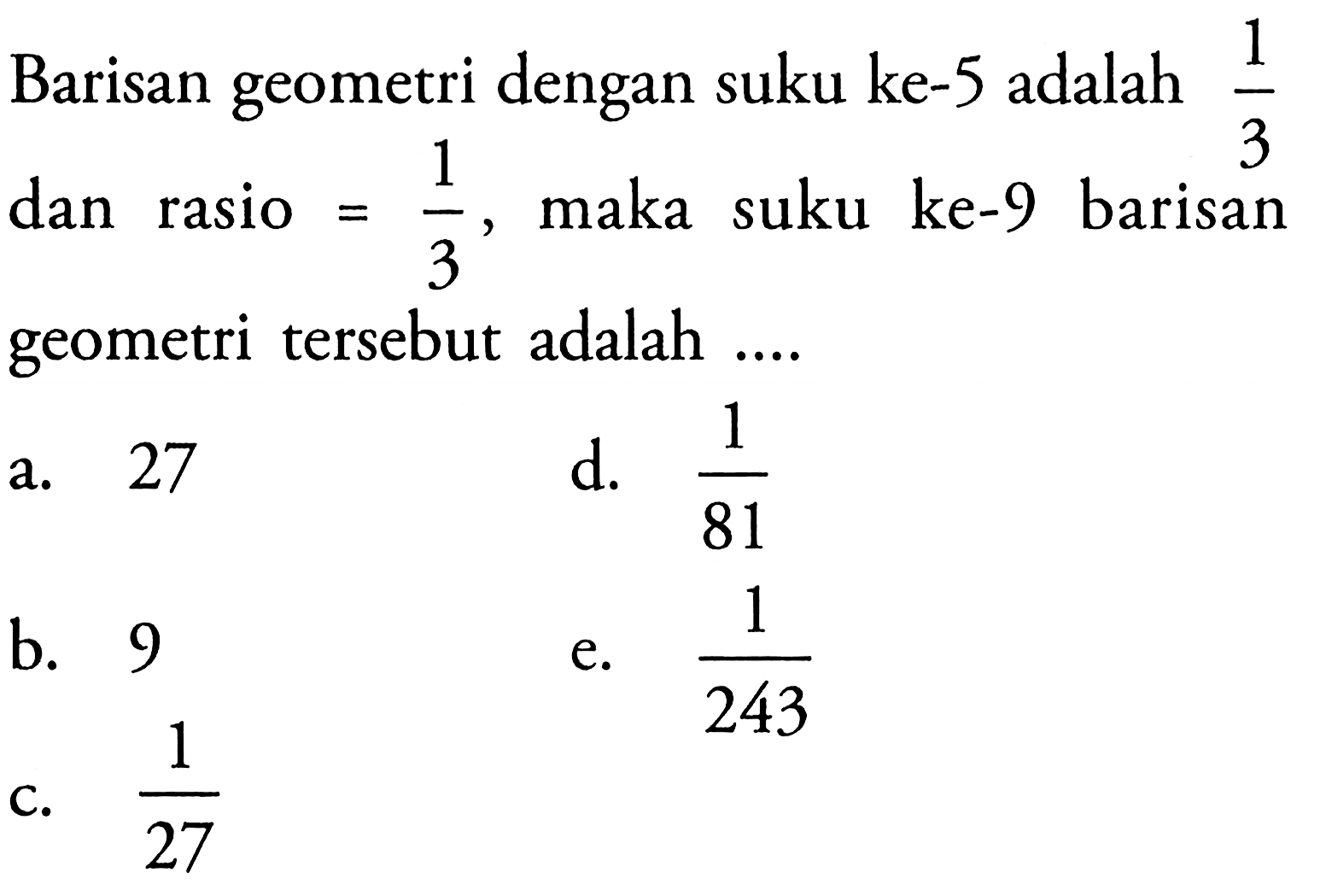 Barisan geometri dengan suku ke-5 adalah  1/3  dan rasio  =1/3 , maka suku ke-9 barisan geometri tersebut adalah  ... 