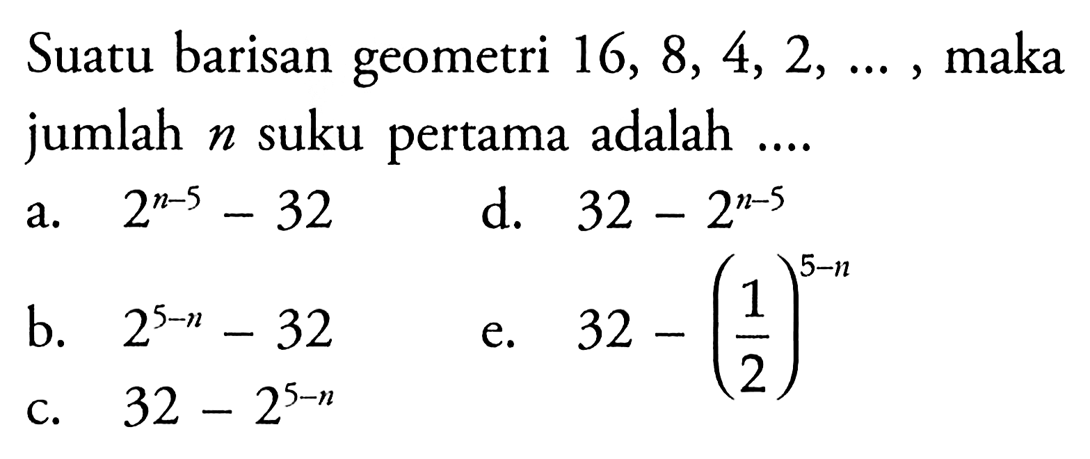 Suatu barisan geometri 16, 8, 4, 2, ... maka jumlah n suku pertama adalah ...
