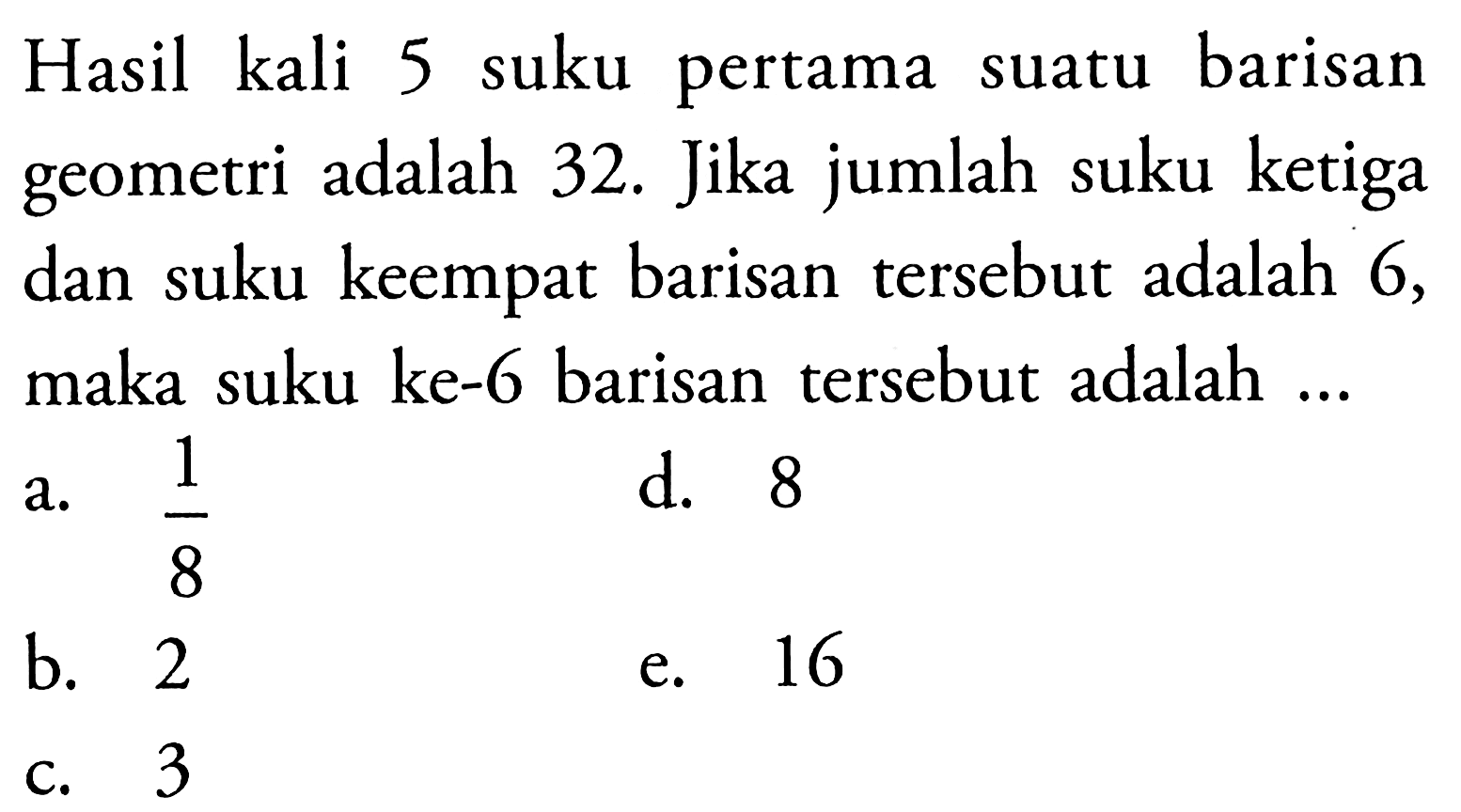 Hasil kali 5 suku pertama suatu barisan geometri adalah 32. Jika jumlah suku ketiga dan suku keempat barisan tersebut adalah 6 , maka suku ke-6 barisan tersebut adalah ...
