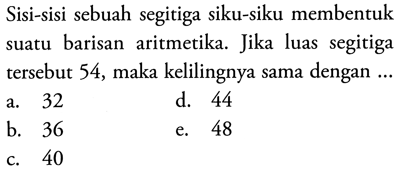 Sisi-sisi sebuah segitiga siku-siku membentuk suatu barisan aritmetika. Jika luas segitiga tersebut 54, maka kelilingnya sama dengan ....