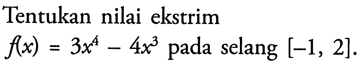 Tentukan nilai ekstrim f(x)=3x^4-4x^3 pada selang [-1,2].