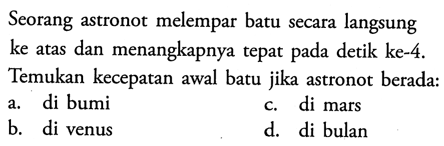 Seorang astronot melempar batu secara langsung ke atas dan menangkapnya tepat pada detik ke-4. Temukan kecepatan awal batu jika astronot berada:
