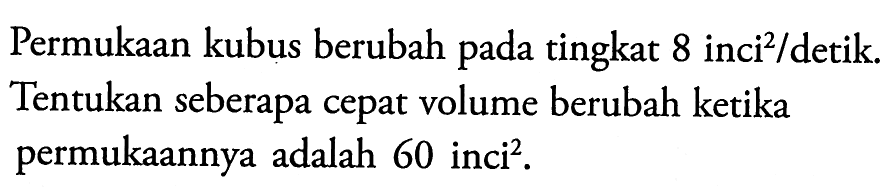 Permukaan kubus berubah pada tingkat 8 inci^2 /detik. Tentukan seberapa cepat volume berubah ketika permukaannya adalah 60 inci^2.