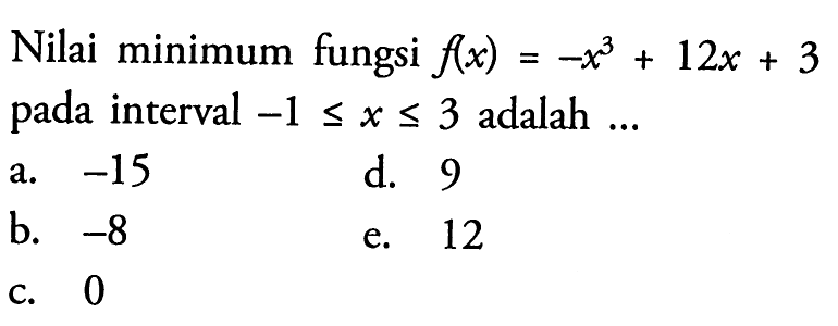 Nilai minimum fungsi  f(x)=-x^3+12x+3  pada interval  -1<=x<=3  adalah ...
