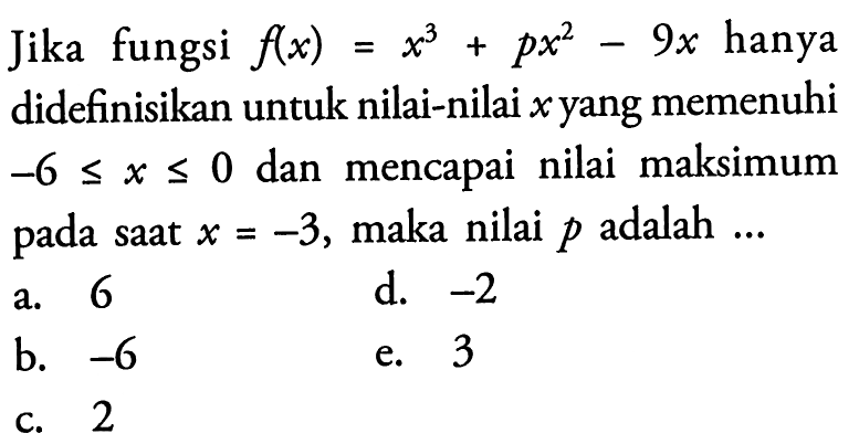 Jika fungsi f(x)=x^3+px^2-9x hanya didefinisikan untuk nilai-nilai x yang memenuhi -6<=x<=0 dan mencapai nilai maksimum pada saat  x=-3, maka nilai p adalah...