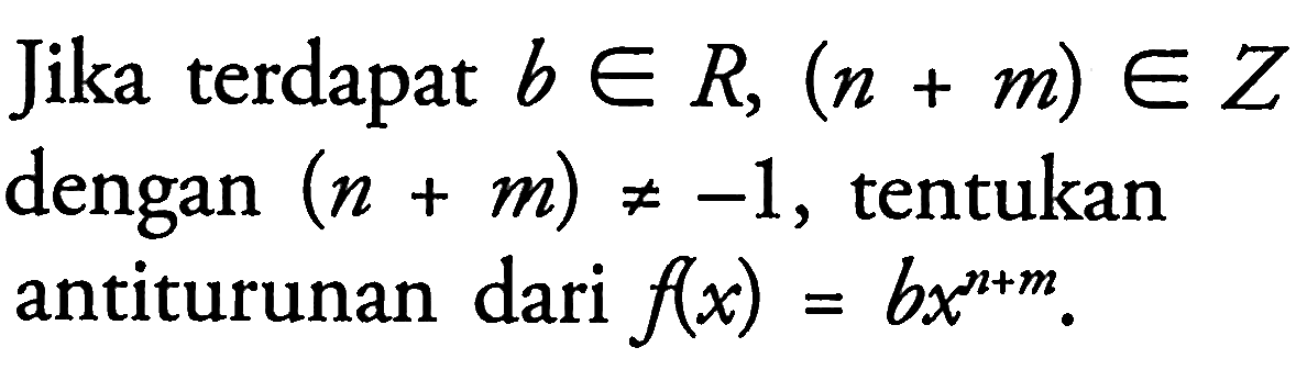 Jika terdapat  b e R,(n+m) e Z  dengan  (n+m) =/=-1 , tentukan antiturunan dari  f(x)=b x^(n+m).