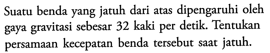 Suatu benda yang jatuh dari atas dipengaruhi oleh gaya gravitasi sebesar 32 kaki per detik. Tentukan persamaan kecepatan benda tersebut saat jatuh.