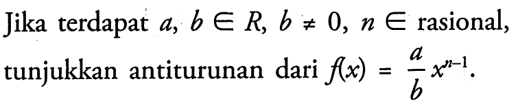 Jika terdapat  a, b e R, b =/= 0, n e  rasional, tunjukkan antiturunan dari  f(x)=a/b x^(n-1) .