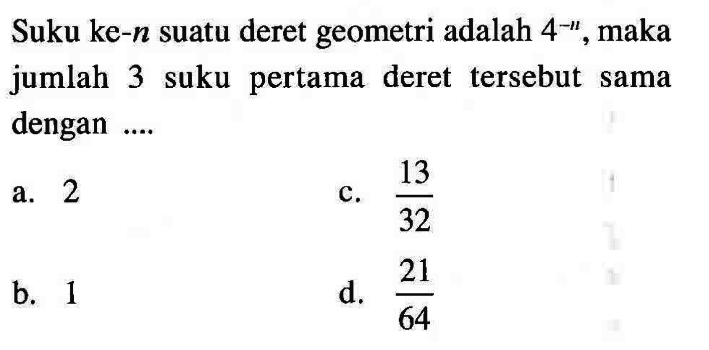 Suku ke-n suatu deret geometri adalah 4^(-n), maka jumlah 3 suku pertama deret tersebut sama dengan ...