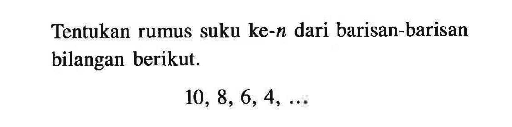 Tentukan rumus suku ke-n dari barisan-barisan bilangan berikut. 10, 8, 6, 4, ...