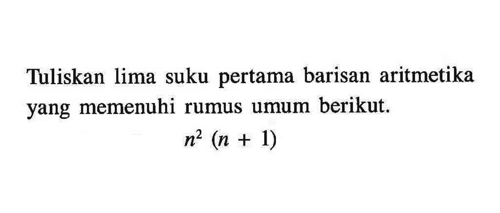 Tuliskan lima suku pertama barisan aritmetika yang memenuhi rumus umum berikut. n^2(n+1)