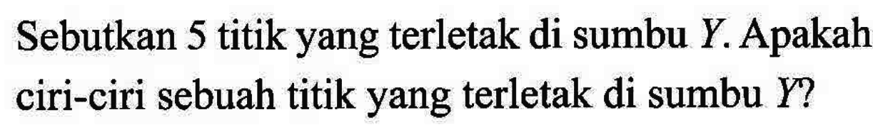 Sebutkan 5 titik yang terletak di sumbu Y.Apakah ciri-ciri sebuah titik yang terletak di sumbu Y? 