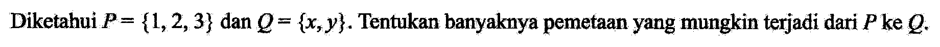 Diketahui P = {1, 2, 3} dan Q = {x, y}. Tentukan banyaknya pemetaan yang mungkin terjadi dari P ke Q.