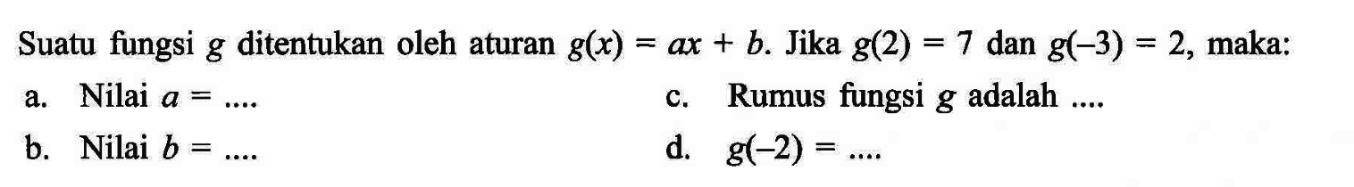 Suatu fungsi g ditentukan oleh aturan g(x) = ax + b. Jika g(2) = 7 dan g(-3) = 2, maka: a. Nilai a = ... b. Nilai b = ... c. Rumus fungsi g adalah ... d. g(-2) = ...