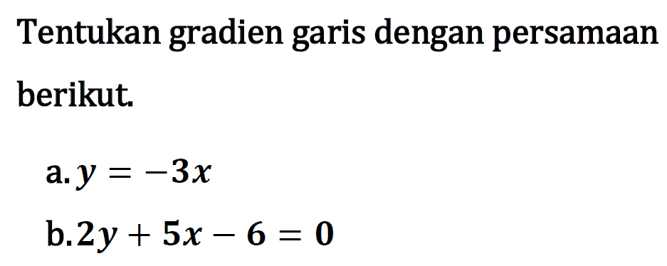 Tentukan gradien garis dengan persamaan berikut. a. y = -3x b. 2y + 5x - 6 = 0