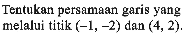 Tentukan persamaan garis yang melalui titik (-1,-2) dan (4, 2).