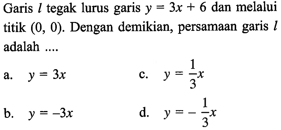 Garis l tegak lurus garis y = 3x + 6 dan melalui titik (0, 0). Dengan demikian, persamaan garis l adalah ..