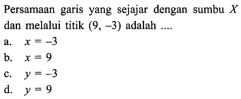 Persamaan garis yang sejajar dengan sumbu X dan melalui titik (9, -3) adalah...