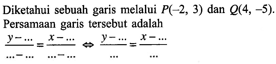 Diketahui sebuah garis melalui P(-2, 3) dan Q(4, -5). Persamaan garis tersebut adalah