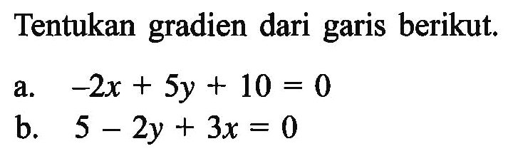 Tentukan gradien dari garis berikut. a. -2x + 5y + 10 = 0 b. 5 - 2y + 3x = 0