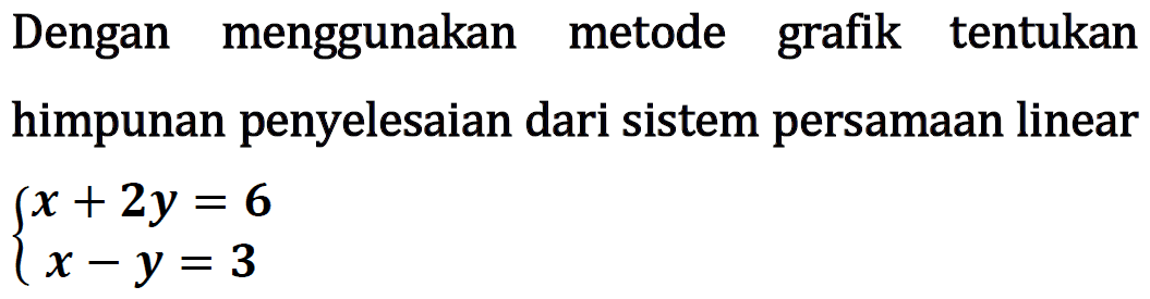 Dengan menggunakan metode grafik tentukan himpunan penyelesaian dari sistem persamaan linear x + 2y = 6 x - y = 3