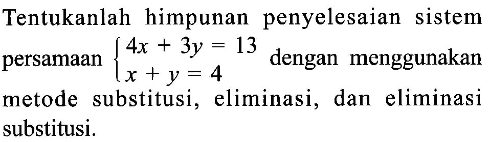 Tentukanlah himpunan penyelesaian sistem persamaan 4x + 3y = 13 x + y = 4 dengan menggunakan metode substitusi, eliminasi, dan eliminasi substitusi.