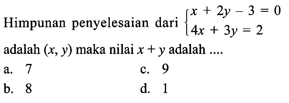 Himpunan penyelesaian dari x + 2y - 3 = 0 4x + 3y = 2 adalah (x, y) maka nilai x + y adalah... a. 7 c. 9 b. 8 d. 1