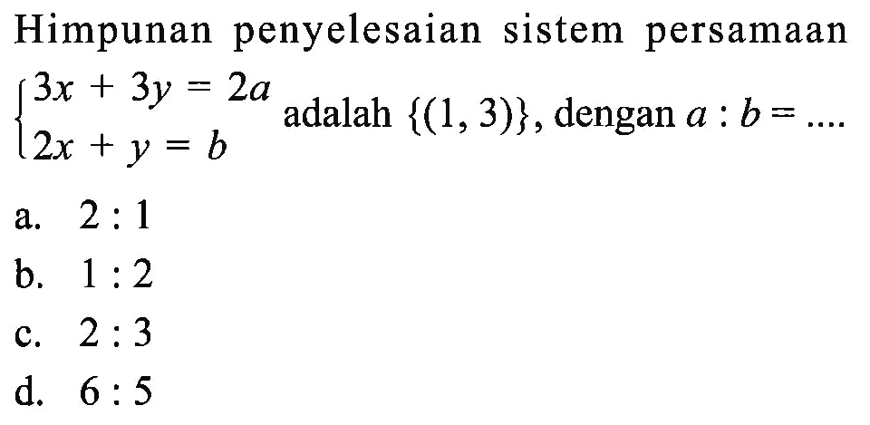 Himpunan penyelesaian sistem persamaan 3x + 3y = 2a 2x + y = b adalah {(1, 3)}, dengan a : b = ...