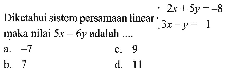 Diketahui sistem persamaan linear -2x + 5y = -8 3x - y = -1 maka nilai 5x - 6y adalah .... a. -7 b. 7 c. 9 d. 11